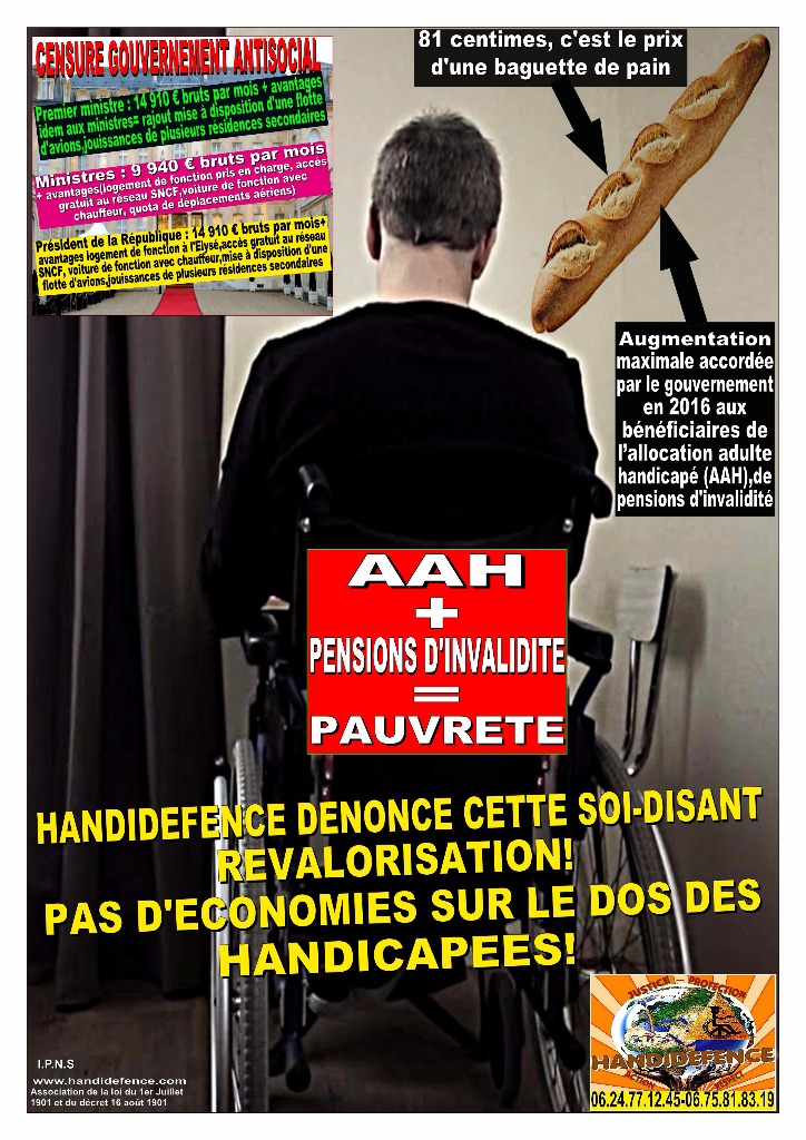 CAMPAGNE DE L'ASSOCIATION HANDIDEFENCE POUR DENONCER LE COMPORTEMENT IRRESPECTIEUX DE CE GOUVERNEMENT ANTISOCIAL DE L'AUGMENTATION DE 81 CENTIMES POUR L'AAH PERSONNES HANDICAPEES ET DES PENSIONS D'INVALIDITE POUR CETTE ANNEE 2016 ET AFFICHE, JE SUIS TRES